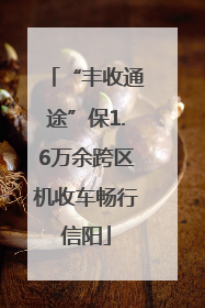 “丰收通途”保1.6万余跨区机收车畅行信阳